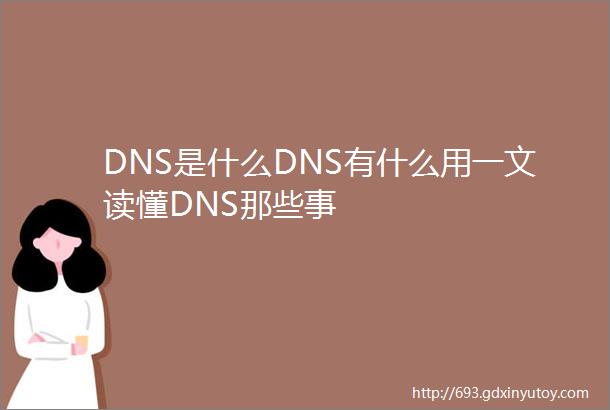 DNS是什么DNS有什么用一文读懂DNS那些事