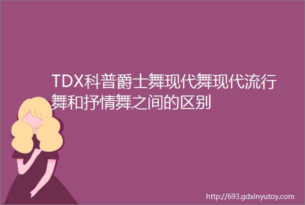 TDX科普爵士舞现代舞现代流行舞和抒情舞之间的区别