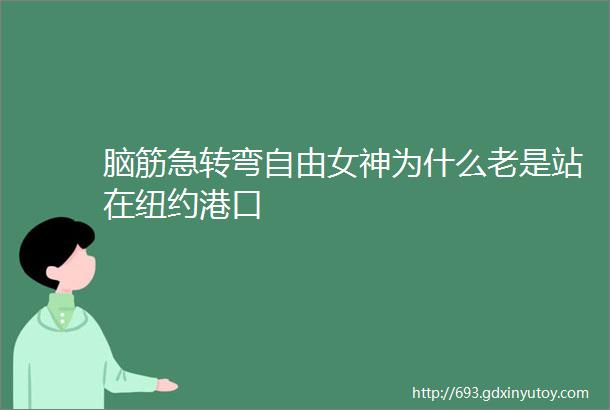 脑筋急转弯自由女神为什么老是站在纽约港口