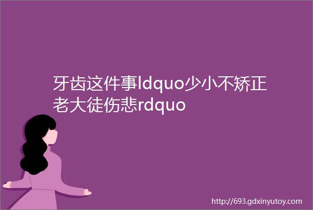 牙齿这件事ldquo少小不矫正老大徒伤悲rdquo