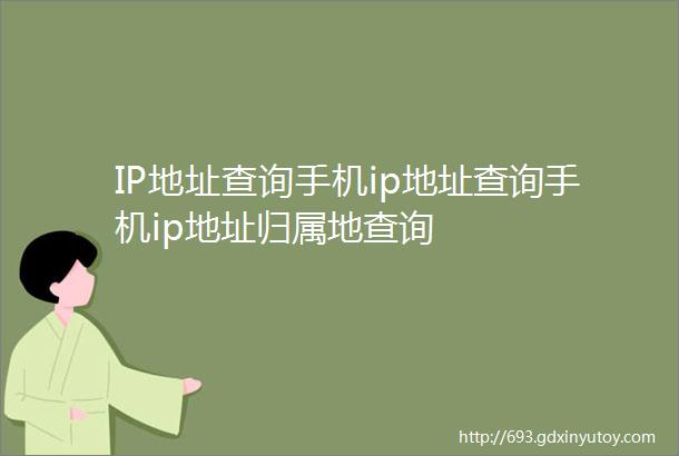 IP地址查询手机ip地址查询手机ip地址归属地查询