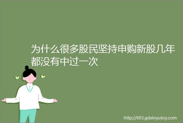 为什么很多股民坚持申购新股几年都没有中过一次