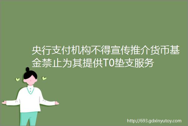 央行支付机构不得宣传推介货币基金禁止为其提供T0垫支服务