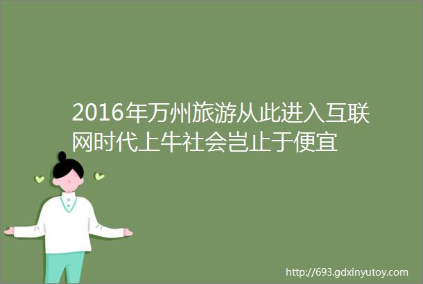 2016年万州旅游从此进入互联网时代上牛社会岂止于便宜