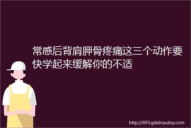 常感后背肩胛骨疼痛这三个动作要快学起来缓解你的不适