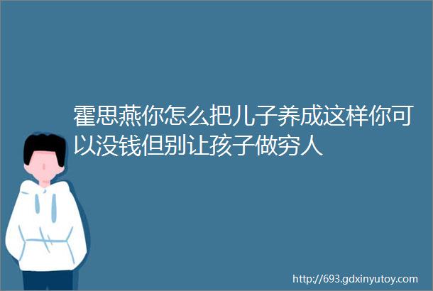 霍思燕你怎么把儿子养成这样你可以没钱但别让孩子做穷人