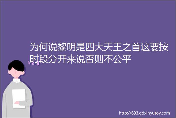 为何说黎明是四大天王之首这要按时段分开来说否则不公平