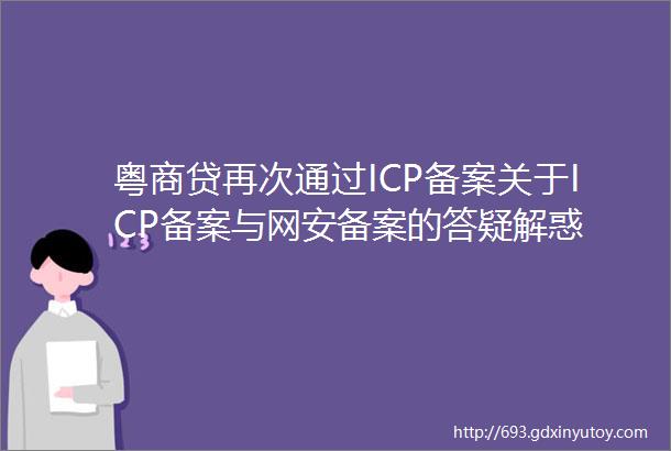 粤商贷再次通过ICP备案关于ICP备案与网安备案的答疑解惑