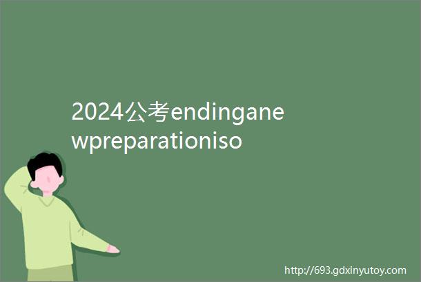 2024公考endinganewpreparationisongoinghelliphellip
