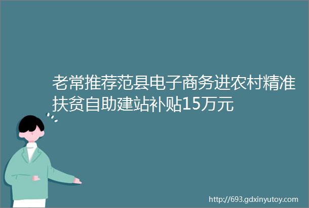 老常推荐范县电子商务进农村精准扶贫自助建站补贴15万元