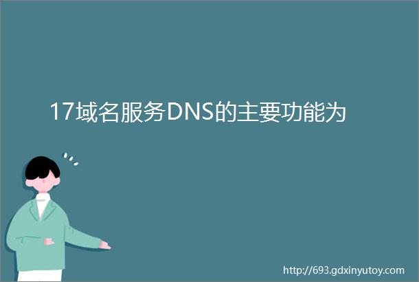 17域名服务DNS的主要功能为