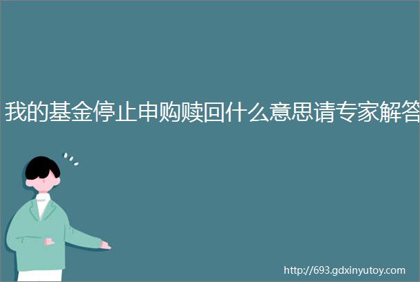 我的基金停止申购赎回什么意思请专家解答